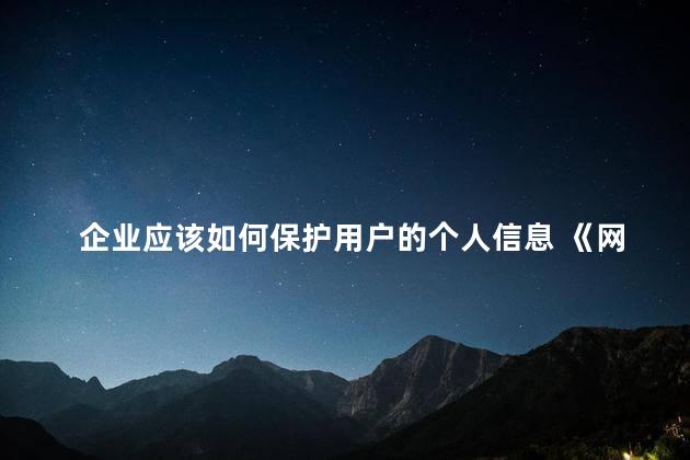 企业应该如何保护用户的个人信息 《网络安全法》企业应该如何保护用户的个人信息